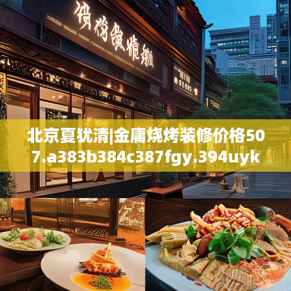 北京夏犹清|金庸烧烤装修价格507.a383b384c387fgy.394uyk