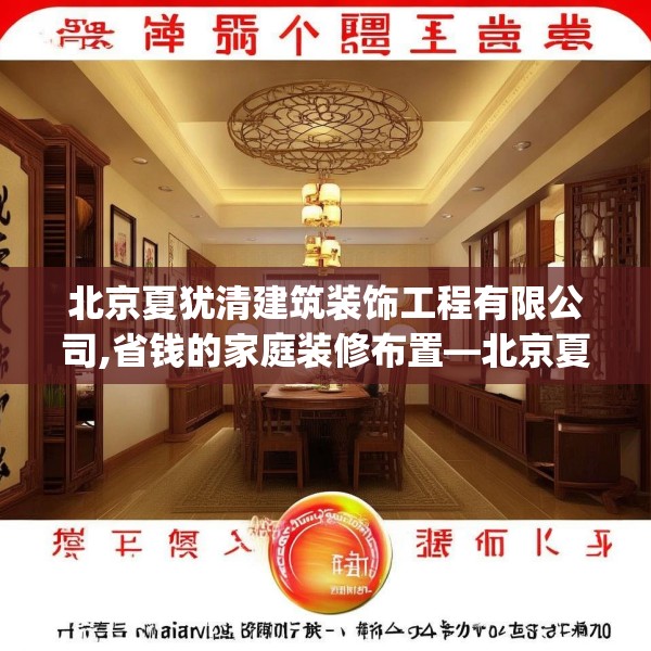 北京夏犹清建筑装饰工程有限公司,省钱的家庭装修布置—北京夏犹清建筑装饰工程有限公司182.a58b59c62fgy.6976681