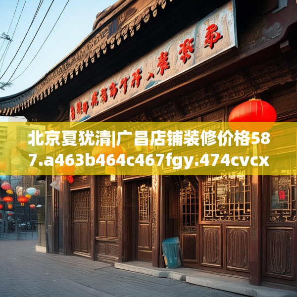 北京夏犹清|广昌店铺装修价格587.a463b464c467fgy.474cvcx