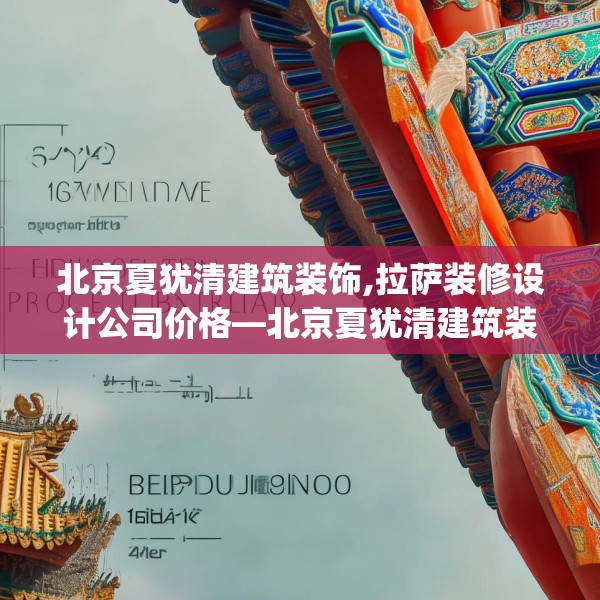 北京夏犹清建筑装饰,拉萨装修设计公司价格—北京夏犹清建筑装饰196.a72b73c76fgy.83dewqe
