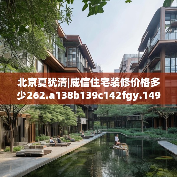 北京夏犹清|威信住宅装修价格多少262.a138b139c142fgy.149sdA