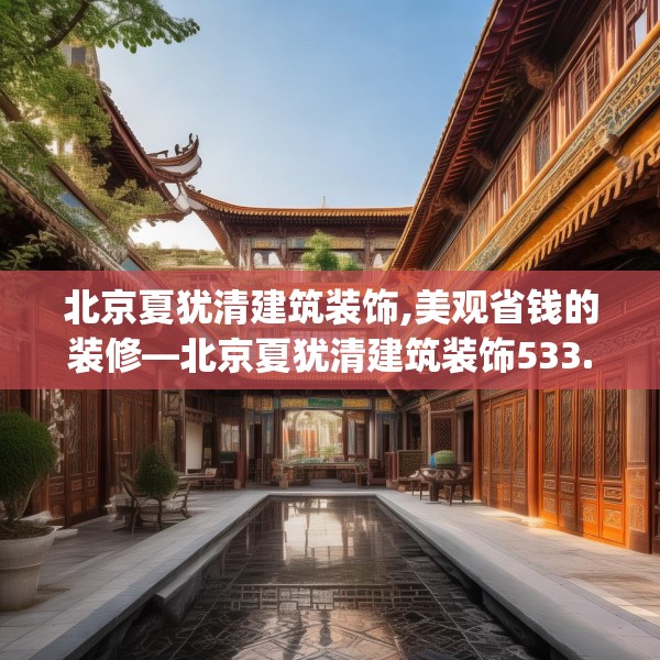 北京夏犹清建筑装饰,美观省钱的装修—北京夏犹清建筑装饰533.a409b410c413fgy.420cvcx