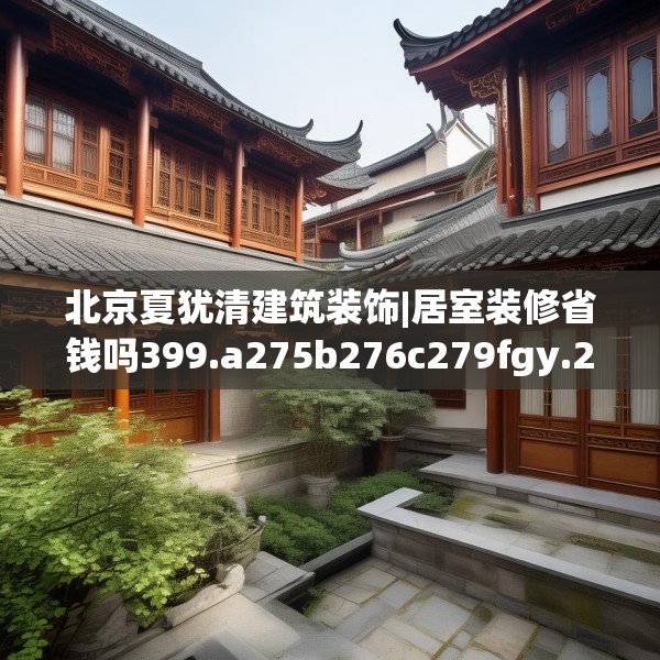 北京夏犹清建筑装饰|居室装修省钱吗399.a275b276c279fgy.286uyk
