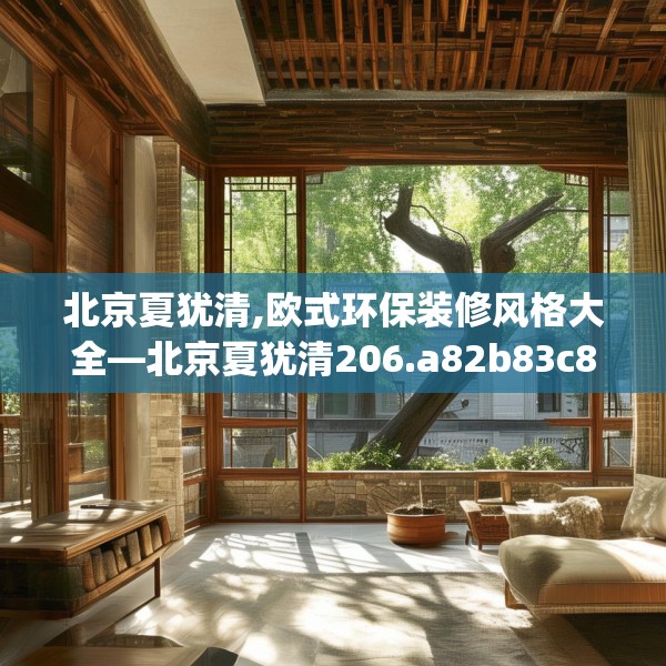 北京夏犹清,欧式环保装修风格大全—北京夏犹清206.a82b83c86fgy.93wew