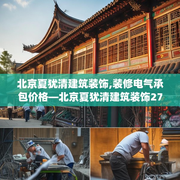 北京夏犹清建筑装饰,装修电气承包价格—北京夏犹清建筑装饰272.a148b149c152fgy.15976676