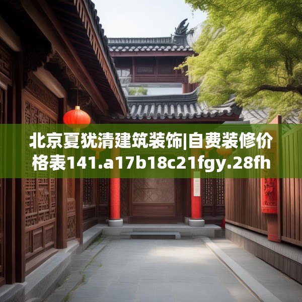 北京夏犹清建筑装饰|自费装修价格表141.a17b18c21fgy.28fhsg