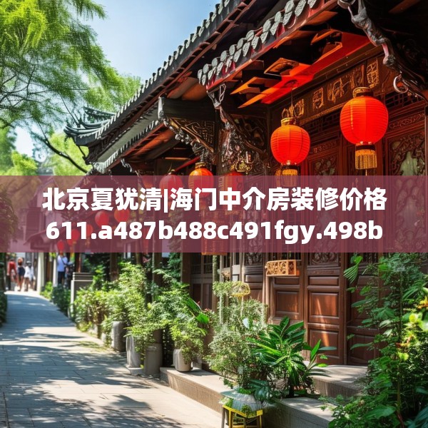北京夏犹清|海门中介房装修价格611.a487b488c491fgy.498bnbn