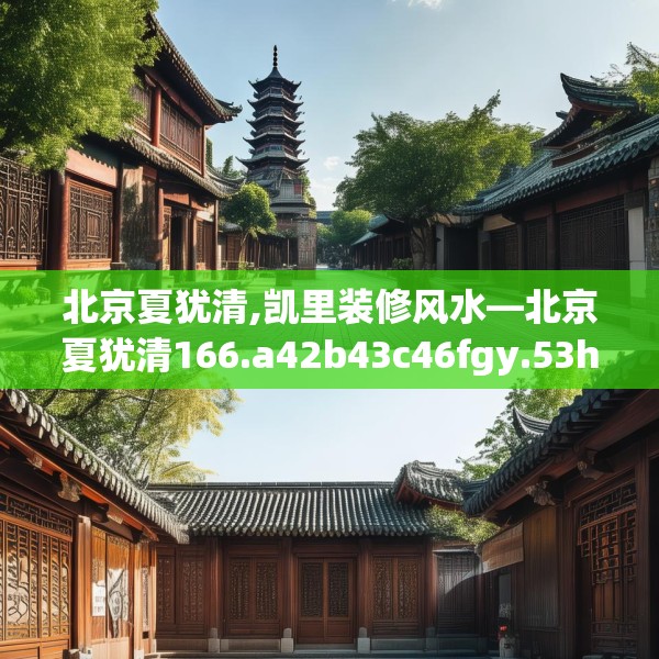 北京夏犹清,凯里装修风水—北京夏犹清166.a42b43c46fgy.53htyj