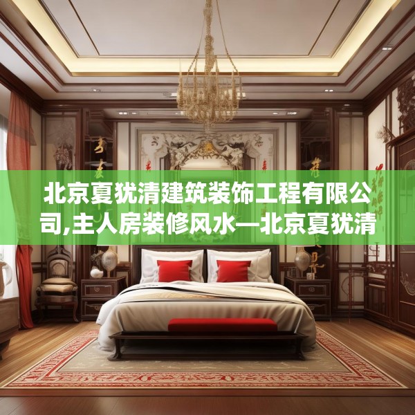 北京夏犹清建筑装饰工程有限公司,主人房装修风水—北京夏犹清建筑装饰工程有限公司212.a88b89c92fgy.99xczxv