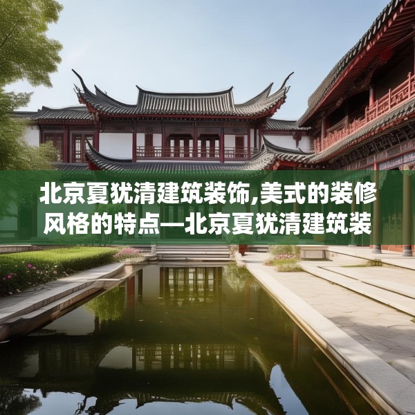 北京夏犹清建筑装饰,美式的装修风格的特点—北京夏犹清建筑装饰310.a186b187c190fgy.197htyj