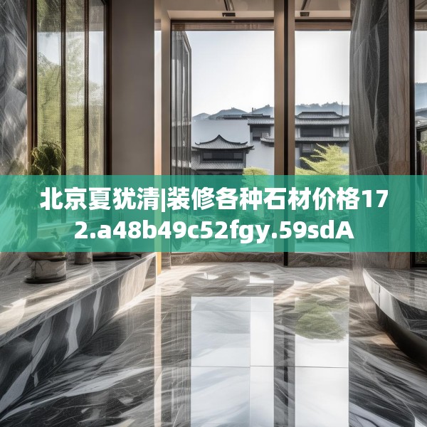 北京夏犹清|装修各种石材价格172.a48b49c52fgy.59sdA