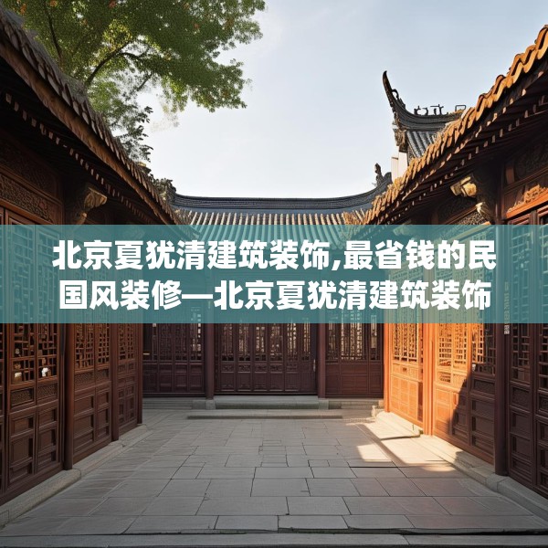 北京夏犹清建筑装饰,最省钱的民国风装修—北京夏犹清建筑装饰473.a349b350c353fgy.360fds