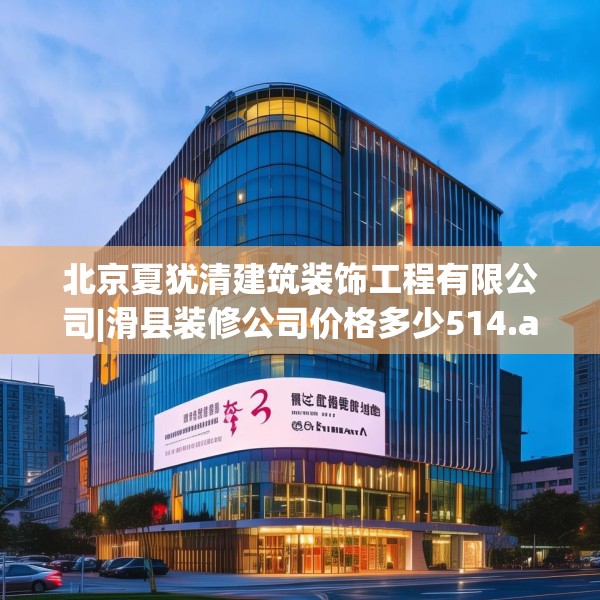 北京夏犹清建筑装饰工程有限公司|滑县装修公司价格多少514.a390b391c394fgy.401sdA
