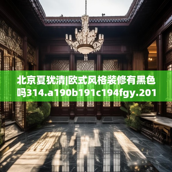 北京夏犹清|欧式风格装修有黑色吗314.a190b191c194fgy.201wew