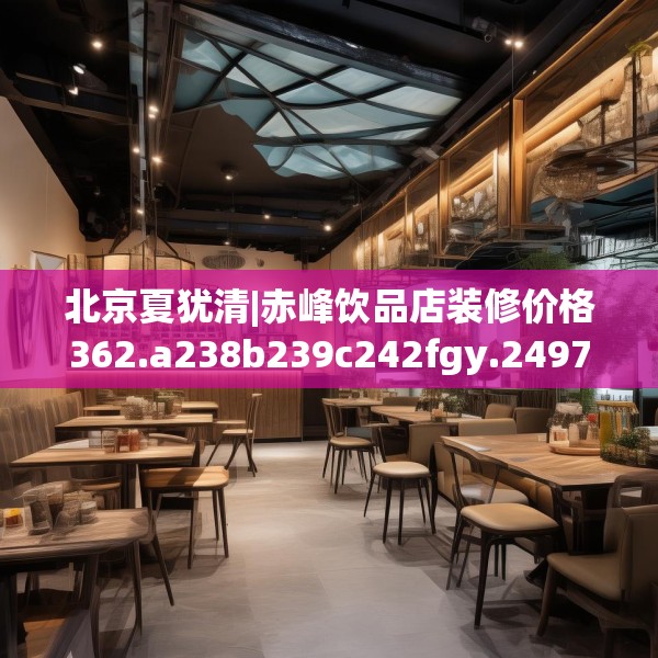 北京夏犹清|赤峰饮品店装修价格362.a238b239c242fgy.24976671