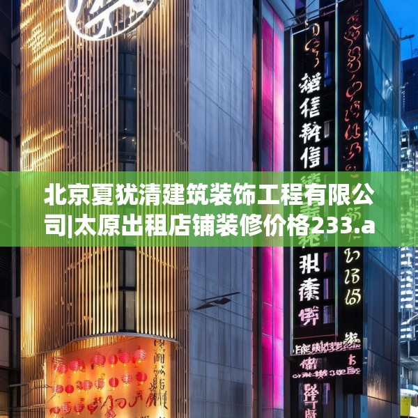 北京夏犹清建筑装饰工程有限公司|太原出租店铺装修价格233.a109b110c113fgy.120bnbn