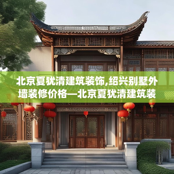 北京夏犹清建筑装饰,绍兴别墅外墙装修价格—北京夏犹清建筑装饰286.a162b163c166fgy.173dewqe