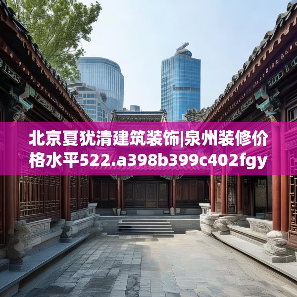 北京夏犹清建筑装饰|泉州装修价格水平522.a398b399c402fgy.409nbn