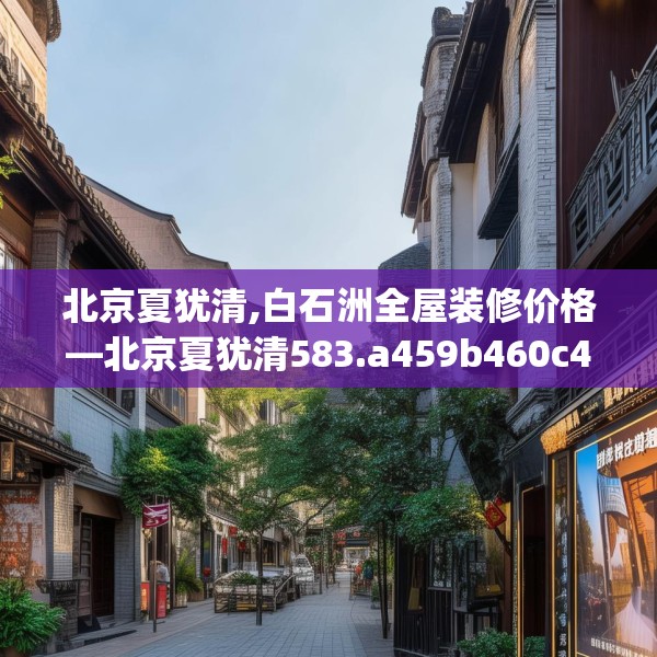 北京夏犹清,白石洲全屋装修价格—北京夏犹清583.a459b460c463fgy.470fdsfds