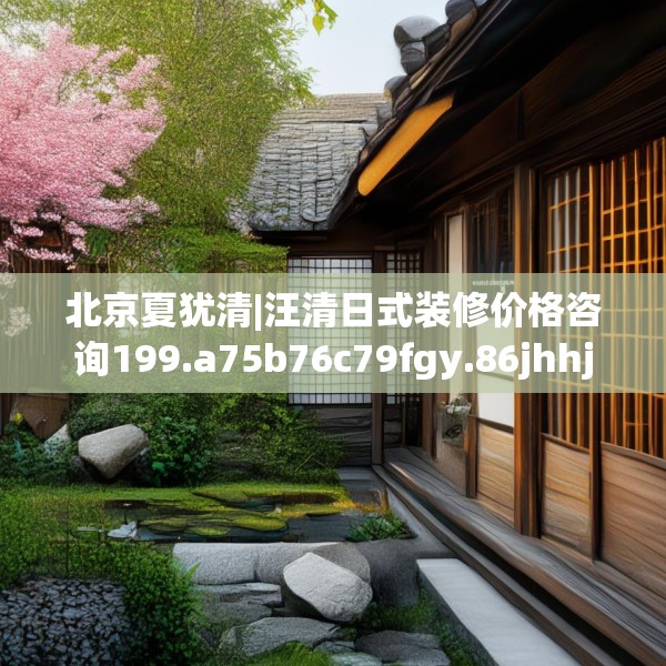 北京夏犹清|汪清日式装修价格咨询199.a75b76c79fgy.86jhhj