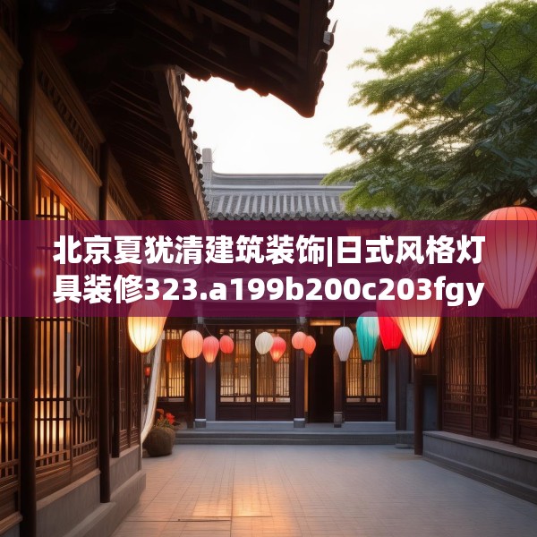 北京夏犹清建筑装饰|日式风格灯具装修323.a199b200c203fgy.210bnbn