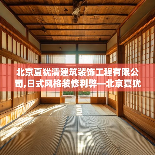 北京夏犹清建筑装饰工程有限公司,日式风格装修利弊—北京夏犹清建筑装饰工程有限公司216.a92b93c96fgy.103nbn