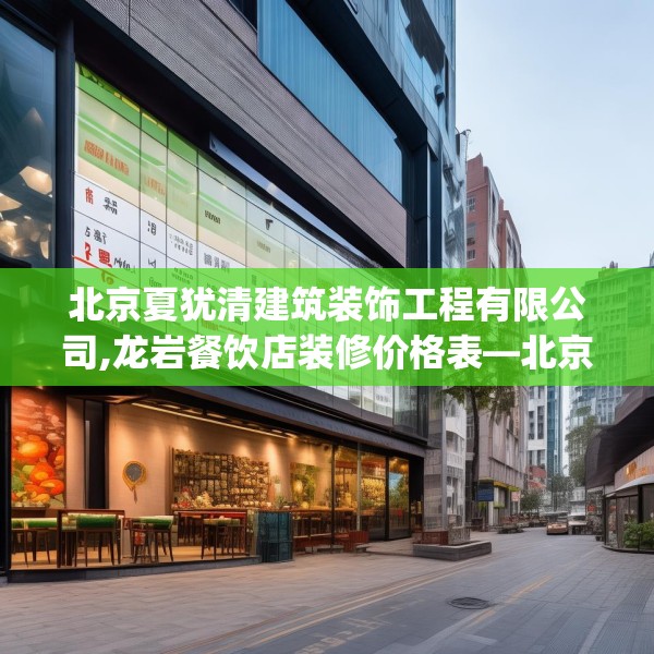 北京夏犹清建筑装饰工程有限公司,龙岩餐饮店装修价格表—北京夏犹清建筑装饰工程有限公司526.a402b403c406fgy.413htyj