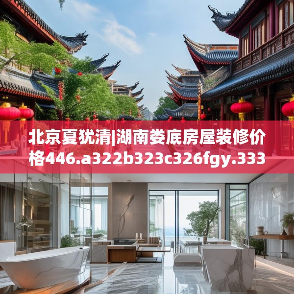 北京夏犹清|湖南娄底房屋装修价格446.a322b323c326fgy.333xczxv