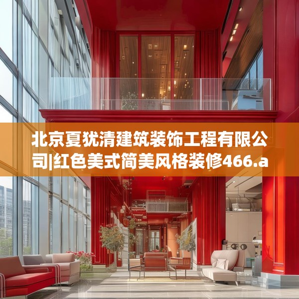 北京夏犹清建筑装饰工程有限公司|红色美式简美风格装修466.a342b343c346fgy.353dewqe