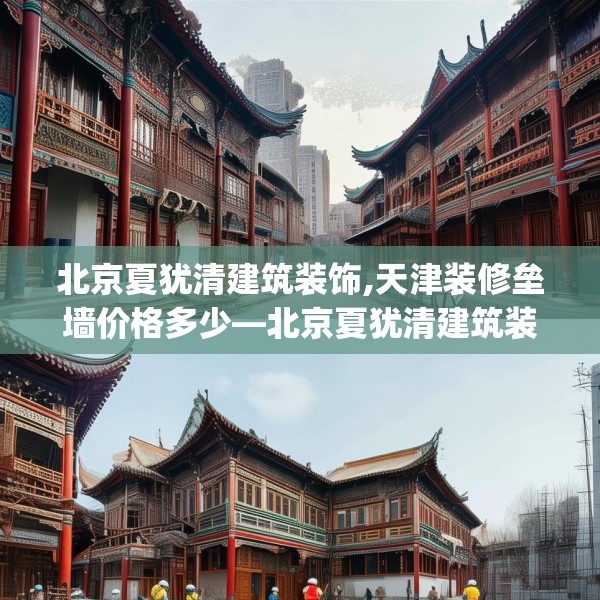 北京夏犹清建筑装饰,天津装修垒墙价格多少—北京夏犹清建筑装饰469.a345b346c349fgy.356jhhj