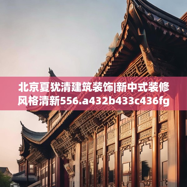 北京夏犹清建筑装饰|新中式装修风格清新556.a432b433c436fgy.443dewqe