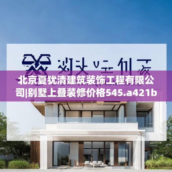 北京夏犹清建筑装饰工程有限公司|别墅上叠装修价格545.a421b422c425fgy.432fds