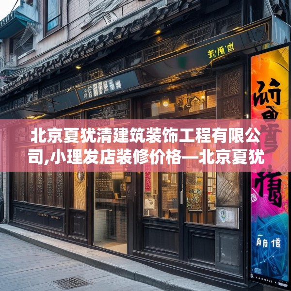 北京夏犹清建筑装饰工程有限公司,小理发店装修价格—北京夏犹清建筑装饰工程有限公司452.a328b329c332fgy.33976666