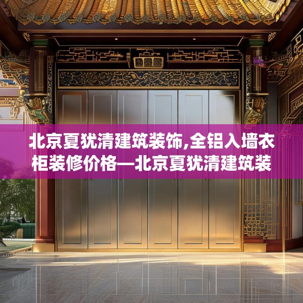 北京夏犹清建筑装饰,全铝入墙衣柜装修价格—北京夏犹清建筑装饰547.a423b424c427fgy.434fdsfds