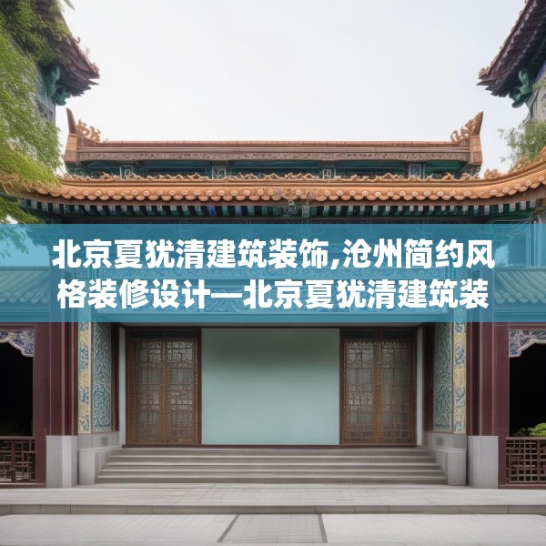 北京夏犹清建筑装饰,沧州简约风格装修设计—北京夏犹清建筑装饰608.a484b485c488fgy.495xczxv