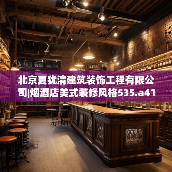 北京夏犹清建筑装饰工程有限公司|烟酒店美式装修风格535.a411b412c415fgy.422poiy