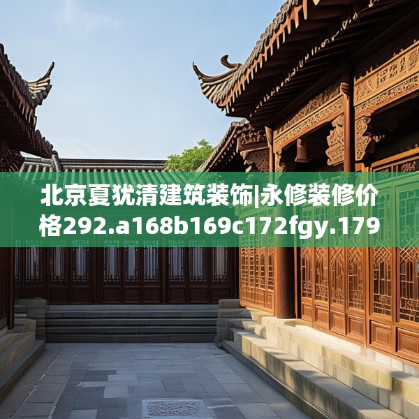 北京夏犹清建筑装饰|永修装修价格292.a168b169c172fgy.179htyj