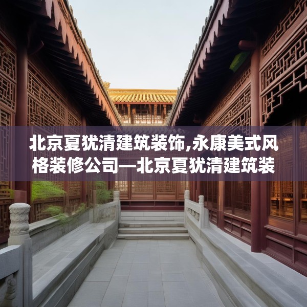 北京夏犹清建筑装饰,永康美式风格装修公司—北京夏犹清建筑装饰431.a307b308c311fgy.318bnbn