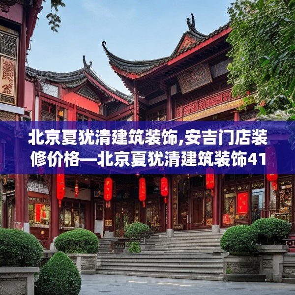 北京夏犹清建筑装饰,安吉门店装修价格—北京夏犹清建筑装饰419.a295b296c299fgy.306fds