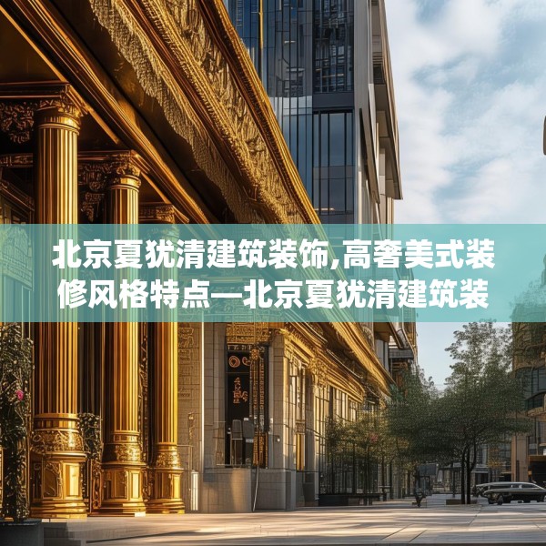 北京夏犹清建筑装饰,高奢美式装修风格特点—北京夏犹清建筑装饰323.a199b200c203fgy.210bnbn