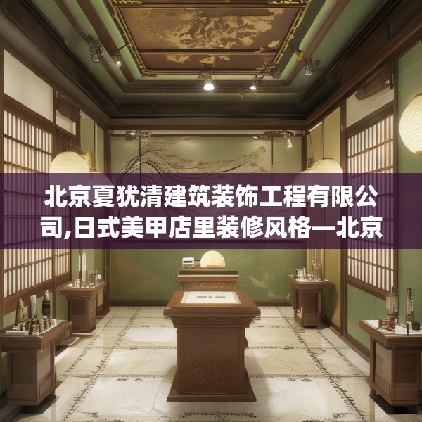 北京夏犹清建筑装饰工程有限公司,日式美甲店里装修风格—北京夏犹清建筑装饰工程有限公司367.a243b244c247fgy.254fdsfds