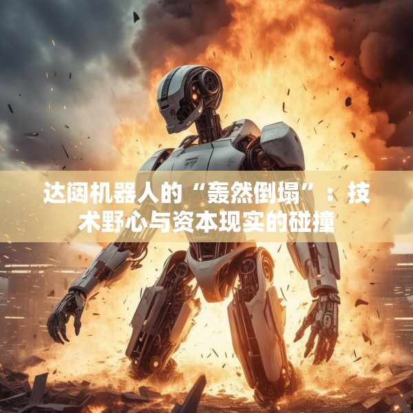 达闼机器人的“轰然倒塌”：技术野心与资本现实的碰撞
