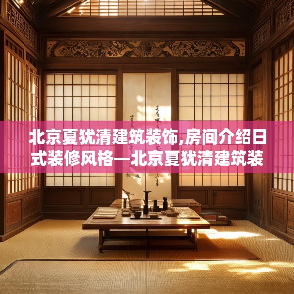 北京夏犹清建筑装饰,房间介绍日式装修风格—北京夏犹清建筑装饰440.a316b317c320fgy.327wew