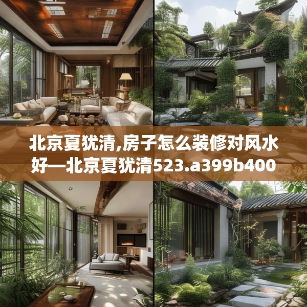北京夏犹清,房子怎么装修对风水好—北京夏犹清523.a399b400c403fgy.410jhhj
