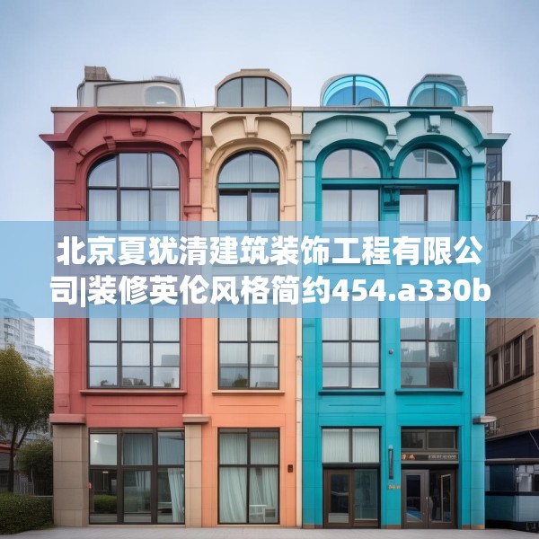 北京夏犹清建筑装饰工程有限公司|装修英伦风格简约454.a330b331c334fgy.341htyj