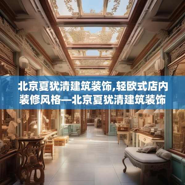北京夏犹清建筑装饰,轻欧式店内装修风格—北京夏犹清建筑装饰544.a420b421c424fgy.431htyj