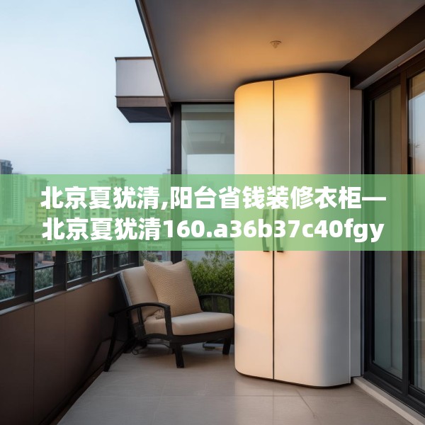 北京夏犹清,阳台省钱装修衣柜—北京夏犹清160.a36b37c40fgy.47dewqe