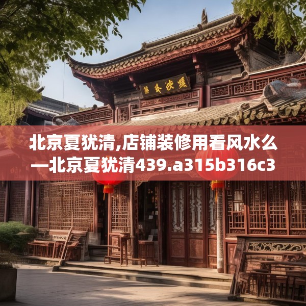 北京夏犹清,店铺装修用看风水么—北京夏犹清439.a315b316c319fgy.326fdsfds