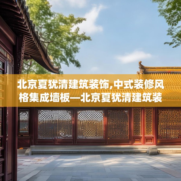 北京夏犹清建筑装饰,中式装修风格集成墙板—北京夏犹清建筑装饰234.a110b111c114fgy.121nbn