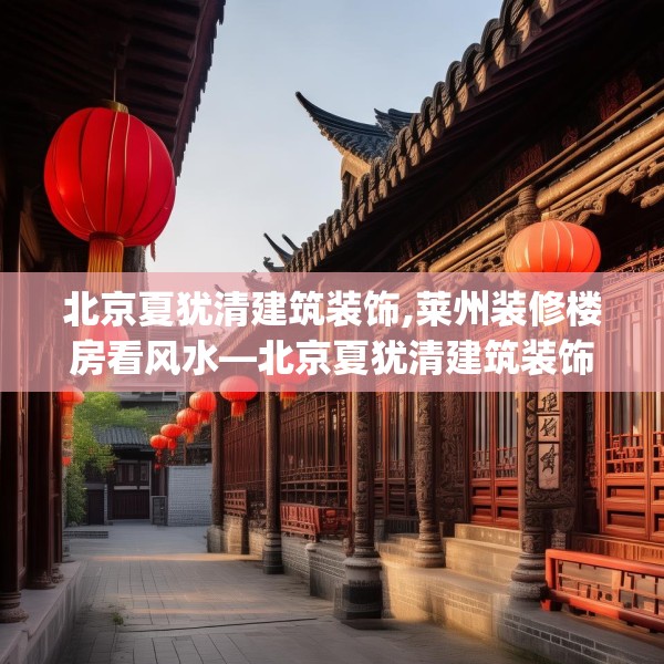 北京夏犹清建筑装饰,莱州装修楼房看风水—北京夏犹清建筑装饰546.a422b423c426fgy.433dsfds